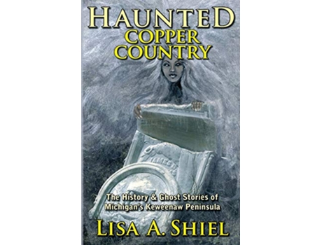 Livro Haunted Copper Country The History Ghost Stories of Michigans Keweenaw Peninsula de Lisa A Shiel (Inglês)