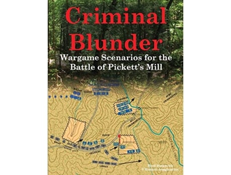 Livro Criminal Blunder Wargame Scenarios for the Battle of Pickett’s Mill de Brad Butkovich (Inglês)