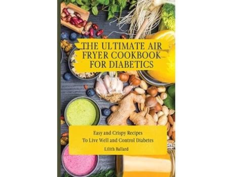 Livro The Ultimate Air Fryer Cookbook for Diabetics Easy and Crispy Recipes To Live Well and Control Diabetes de Lilith Ballard (Inglês)