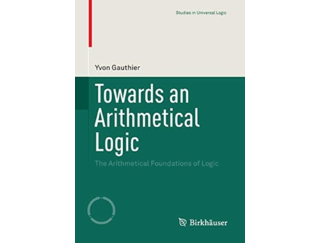 Livro Towards an Arithmetical Logic The Arithmetical Foundations of Logic Studies in Universal Logic de Yvon Gauthier (Inglês)