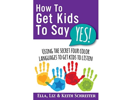 Livro How To Get Kids To Say Yes Using the Secret Four Color Languages to Get Kids to Listen de Ella Schreiter Liz Schreiter Keith Schreiter (Inglês)