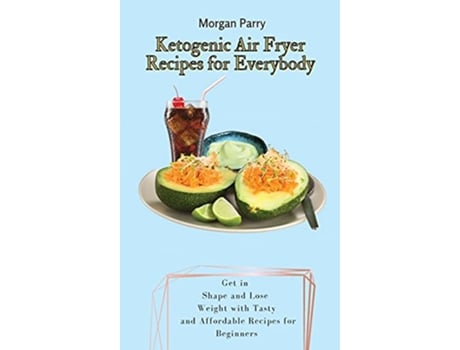 Livro Ketogenic Air Fryer Recipes for Everybody Get in Shape and Lose Weight with Tasty and Affordable Recipes for Beginners de Morgan Parry (Inglês)