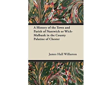 Livro A History of the Town and Parish of Nantwich or WichMalbank in the County Palatine of Chester de James Hall Willaston (Inglês)