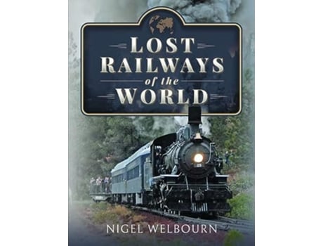 Livro Lost Railways of the World de Nigel Welbourn (Inglês - Capa Dura)