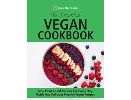 Livro The Essential Vegan Cookbook Easy PlantBased Recipes For Every Day Quick And Delicious Healthy Vegan Recipes de Quick Start Guides (Inglês)