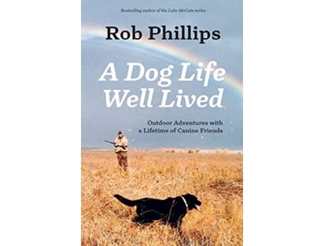 Livro A Dog Life Well Lived Outdoor Adventures with a Lifetime of Canine Friends de Rob Phillips (Inglês)