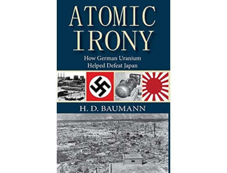 Livro Atomic Irony How German Uranium Helped Defeat Japan de Hd Baumann (Inglês - Capa Dura)