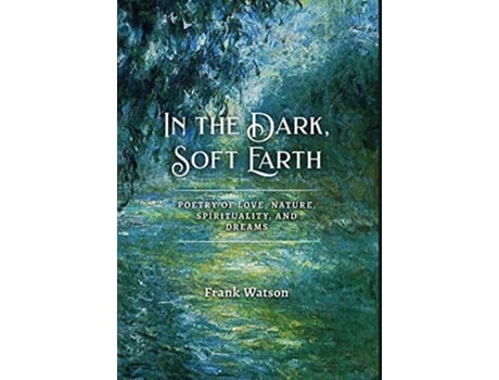 Livro In the Dark Soft Earth Poetry of Love Nature Spirituality and Dreams de Frank Watson (Inglês)