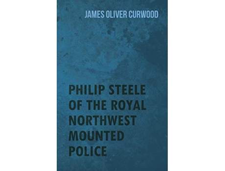 Livro Philip Steele of the Royal Northwest Mounted Police de James Oliver Curwood (Inglês)