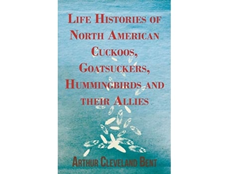 Livro Life Histories of North American Cuckoos Goatsuckers Hummingbirds and their Allies de Arthur Cleveland Bent (Inglês)