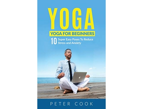 Livro Yoga Yoga For Beginners 10 Super Easy Poses To Reduce Stress and Anxiety de Peter Cook (Inglês - Capa Dura)