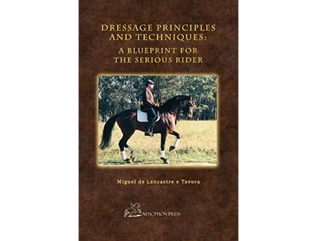 Livro Dressage Principles and Techniques A Blueprint for the Serious Rider Hardcover Collectors Edition de Miguel de Lancastre e Tavora (Inglês)