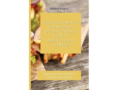 Livro The Ultimate Comfort Food Guide for A Delicious Lunch Super tasty and easy lunch comfort food recipes de Robert Wagon (Inglês)