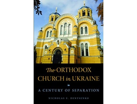 Livro The Orthodox Church in Ukraine A Century of Separation NIU Series in Orthodox Christian Studies de Nicholas E Denysenko (Inglês)