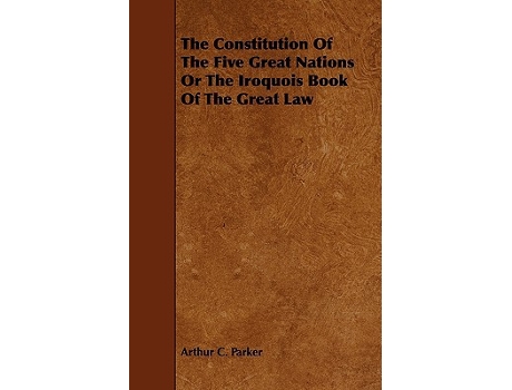 Livro The Constitution Of The Five Great Nations Or The Iroquois Book Of The Great Law de Arthur C Parker (Inglês)