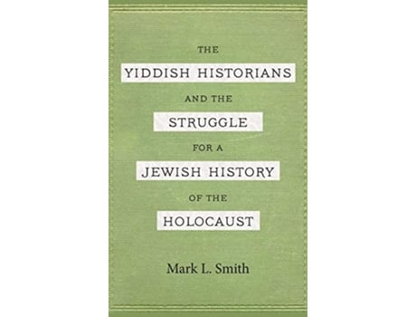 Livro The Yiddish Historians and the Struggle for a Jewish History of the Holocaust de Mark L Smith (Inglês)