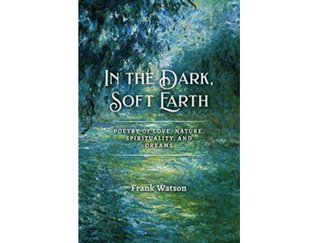 Livro In the Dark Soft Earth Poetry of Love Nature Spirituality and Dreams de Frank Watson (Inglês)