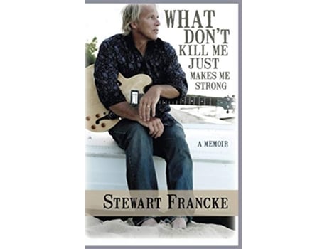 Livro What Dont Kill Me Just Makes Me Strong A Memoir de Stewart Francke (Inglês)