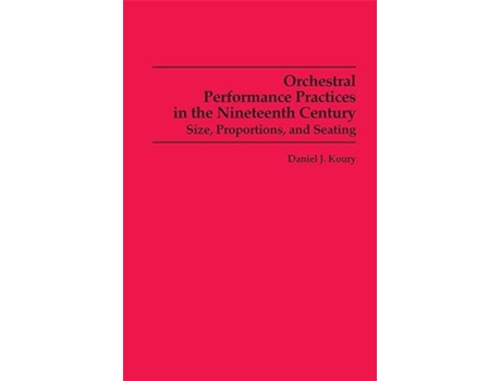 Livro Orchestral Performance Practices in the Nineteenth Century Size Proportions and Seating Studies in Musicology de Daniel J Koury (Inglês)