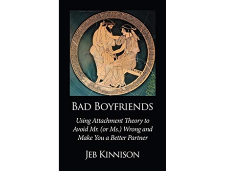 Livro Bad Boyfriends Using Attachment Theory to Avoid Mr or Ms Wrong and Make You a Better Partner de Jeb Kinnison (Inglês)