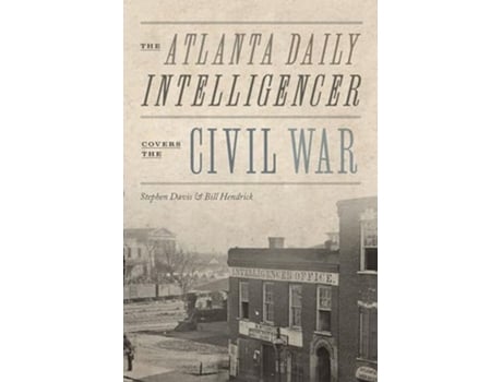 Livro Atlanta Daily Intelligencer Covers the Civil War de Stephen Davis e Bill Hendrick (Inglês)