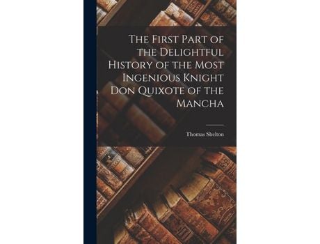 Livro The First Part Of The Delightful History Of The Most Ingenious Knight Don Quixote Of The Mancha de Thomas Shelton ( Inglês )