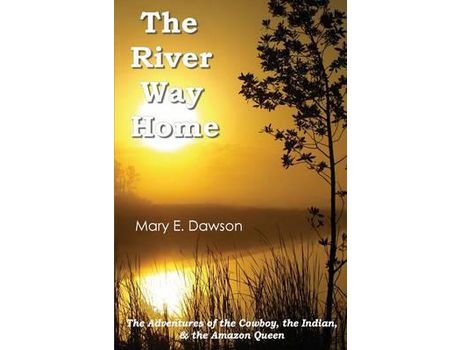 Livro The River Way Home: The Adventures Of The Cowboy, The Indian, &Amp; The Amazon Queen de Mary E. Dawson ( Inglês )