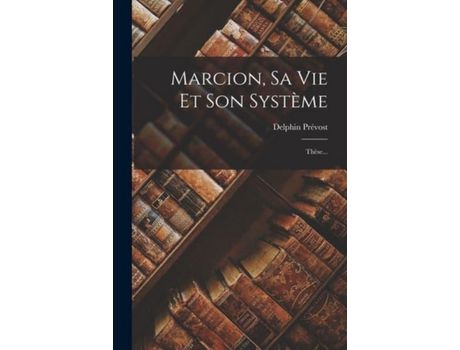 Livro Marcion, Sa Vie Et Son Système: Thèse... de Delphin Prévost ( Inglês )