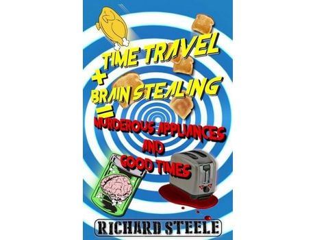 Livro Time Travel + Brain Stealing = Murderous Appliances And Good Times de Richard Steele ( Inglês )