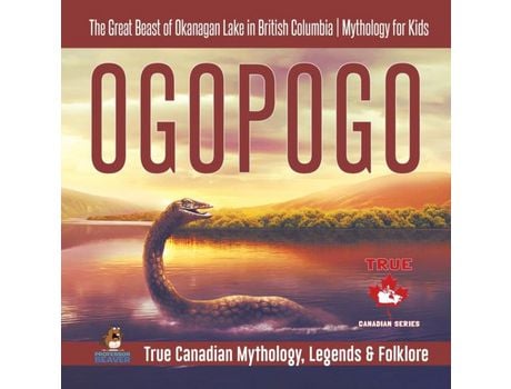 Livro Ogopogo - The Great Beast Of Okanagan Lake In British Columbia Mythology For Kids True Canadian Mythology, Legends Amp Folklore de Professor Beaver (Inglês)