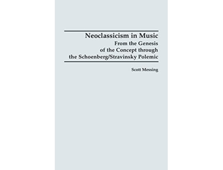 Livro Neoclassicism in Music From the Genesis of the Concept through the SchoenbergStravinsky Polemic de Professor Scott Messing (Inglês)