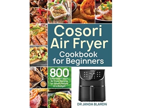 Livro Cosori Air Fryer Cookbook for Beginners 800 Effortless Cosori Air Fryer Recipes for Smart People on a Budget de Dr Janda Blardn (Inglês)