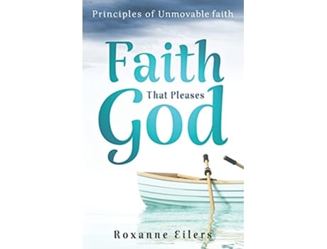 Livro Faith that Pleases God Principles of Unmovable Faith de Roxanne a Eilers (Inglês)