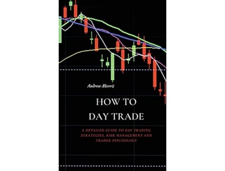 Livro How to Day Trade A Detailed Guide to Day Trading Strategies Risk Management and Trader Psychology de Andrew Morris (Inglês)