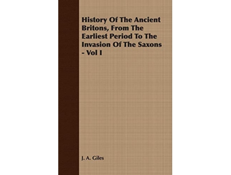 Livro History Of The Ancient Britons From The Earliest Period To The Invasion Of The Saxons Vol I de J A Giles (Inglês)