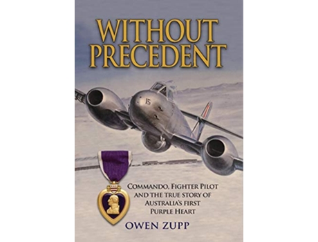 Livro Without Precedent Commando Fighter Pilot and the true story of Australias first Purple Heart de Owen Zupp (Inglês)