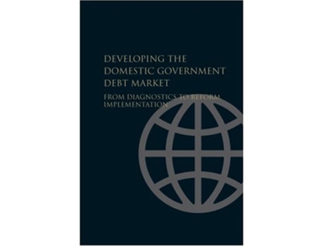 Livro Developing the Domestic Government Debt Market From Diagnostics to Reform Implementation de World Bank (Inglês)