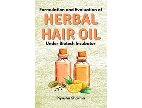 Livro Formulation and Evaluation of Herbal Hair Oil Under Biotech Incubator de Piyusha Sharma (Inglês)