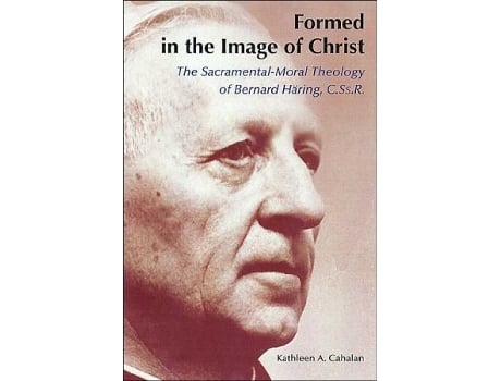 Livro Formed in the Image of Christ The SacramentalMoral Theology of Bernard Häring CSsR de Kathleen A Cahalan (Inglês)