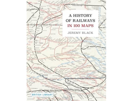 Livro A History of Railways in 100 Maps de Jeremy Black (Inglês)