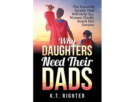 Livro Why Daughters Need Their Dads The Powerful Secrets That Will Help Any Woman Finally Reach Her Dreams de Mr K T Righter (Inglês)