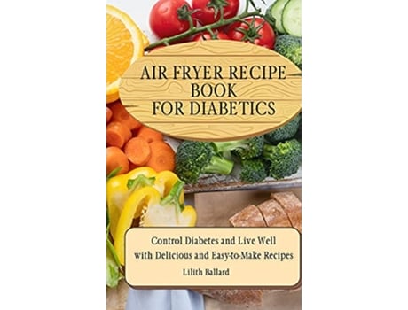 Livro Air Fryer Recipes For Diabetics Control Diabetes and Live Well With Delicious EasytoMake Recipes de Lilith Ballard (Inglês)