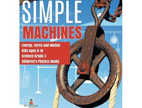 Livro Simple Machines Energy, Force and Motion Kids Ages 810 Science Grade 3 Childrens Physics Books de Baby Professor (Inglês - Capa Dura)