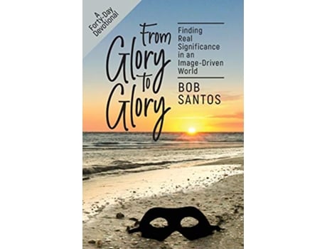 Livro From Glory to Glory Finding Real Significance in an ImageDriven World de Bob Santos (Inglês)