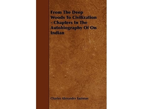 Livro From The Deep Woods To Civilization Chapters In The Autobiography Of On Indian de Charles Alexander Eastman (Inglês)