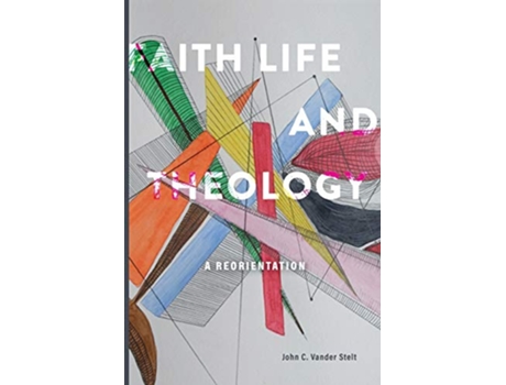 Livro Faith Life and Theology A Reorientation de John C Vander Stelt (Inglês)