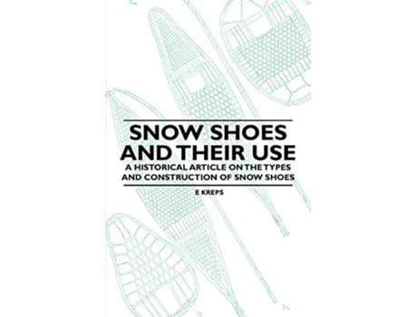 Livro Snow Shoes and Their Use A Historical Article on the Types and Construction of Snow Shoes de E Kreps (Inglês)