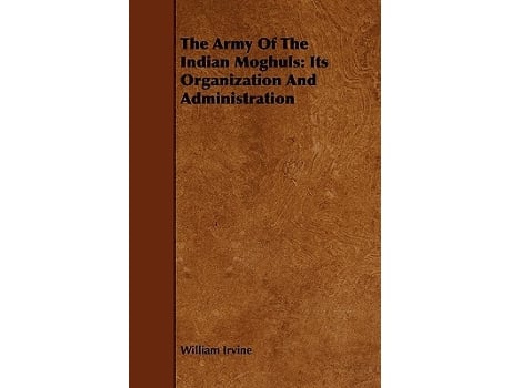 Livro The Army Of The Indian Moghuls Its Organization And Administration de William Irvine (Inglês)