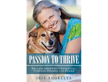 Livro Passion to Thrive Reclaim your Lifes Potential Purpose Passion and Power de Iris Angellys (Inglês)