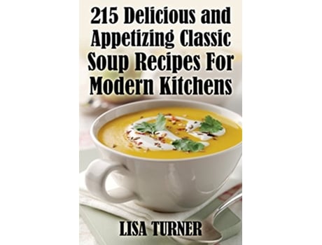 Livro 215 Delicious and Appetizing Classic Soup Recipes for Modern Kitchens de Lisa Turner (Inglês)